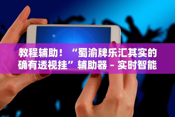 教程辅助！“蜀渝牌乐汇其实的确有透视挂”辅助器 – 实时智能回复