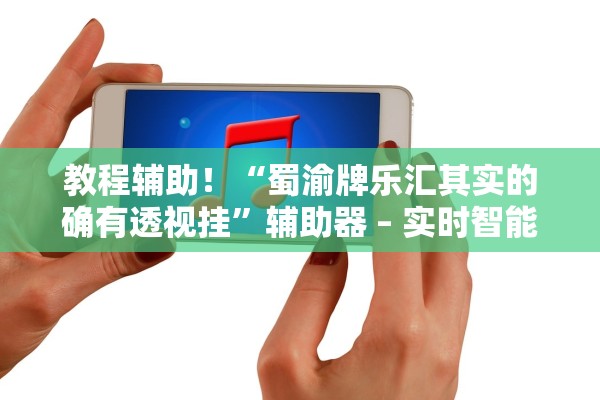 教程辅助！“蜀渝牌乐汇其实的确有透视挂”辅助器 – 实时智能回复