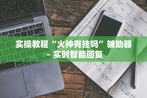 实操教程“火神有挂吗”辅助器 – 实时智能回复