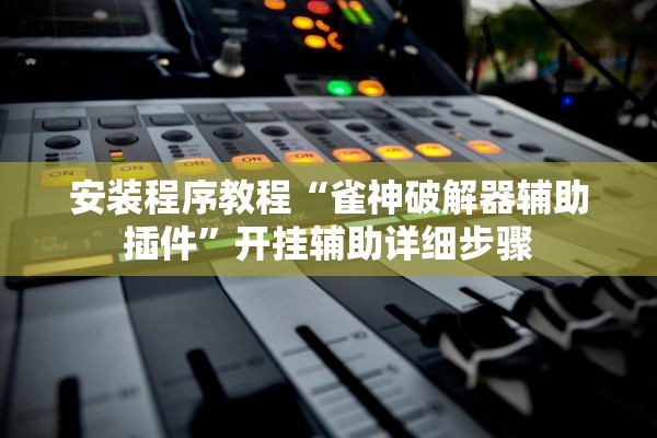 安装程序教程“雀神破解器辅助插件”开挂辅助详细步骤