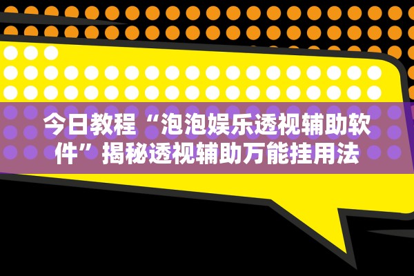 今日教程“泡泡娱乐透视辅助软件”揭秘透视辅助万能挂用法
