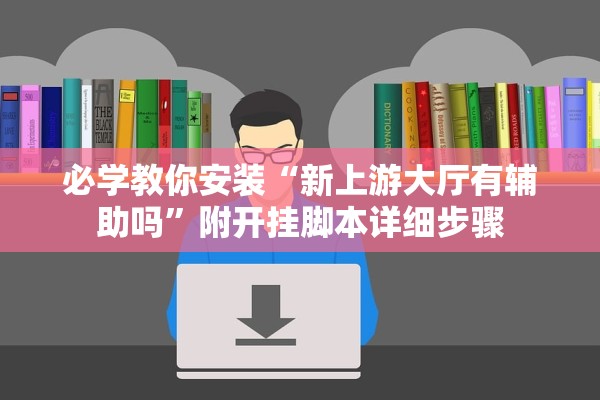 必学教你安装“新上游大厅有辅助吗”附开挂脚本详细步骤