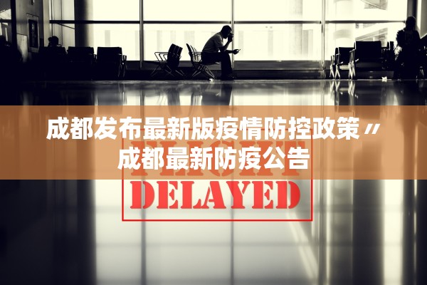 成都发布最新版疫情防控政策〃成都最新防疫公告