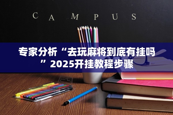 专家分析“去玩麻将到底有挂吗	”2025开挂教程步骤
