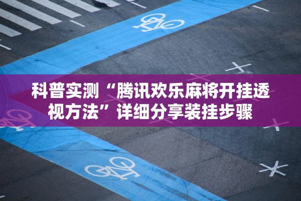 科普实测“腾讯欢乐麻将开挂透视方法”详细分享装挂步骤