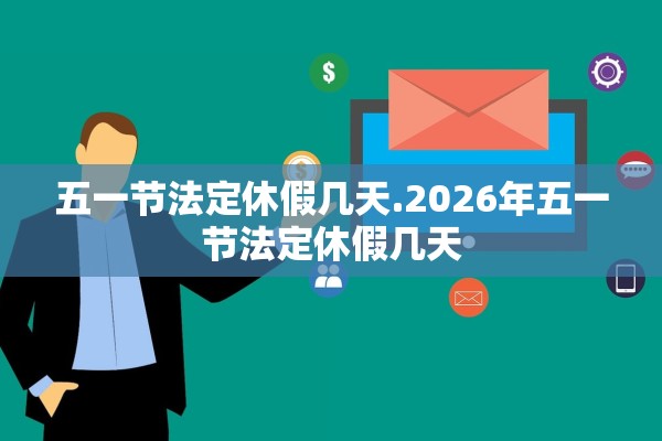 五一节法定休假几天.2026年五一节法定休假几天