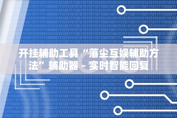 开挂辅助工具“落尘互娱辅助方法	”辅助器 – 实时智能回复