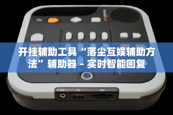 开挂辅助工具“落尘互娱辅助方法”辅助器 – 实时智能回复