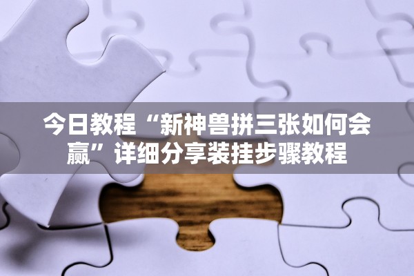 今日教程“新神兽拼三张如何会赢”详细分享装挂步骤教程