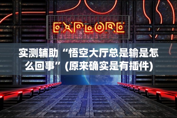 实测辅助“悟空大厅总是输是怎么回事	”(原来确实是有插件)