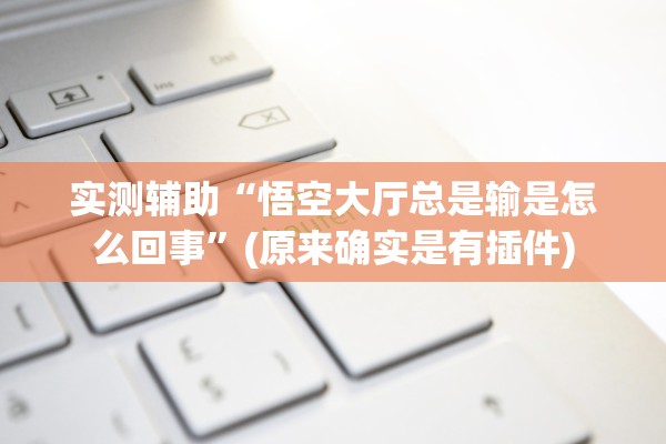 实测辅助“悟空大厅总是输是怎么回事”(原来确实是有插件)