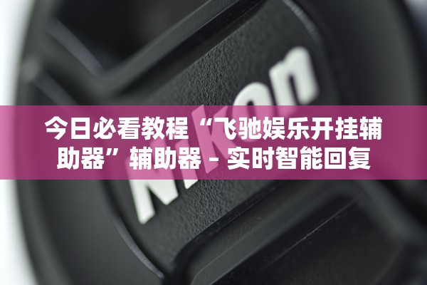 今日必看教程“飞驰娱乐开挂辅助器”辅助器 – 实时智能回复