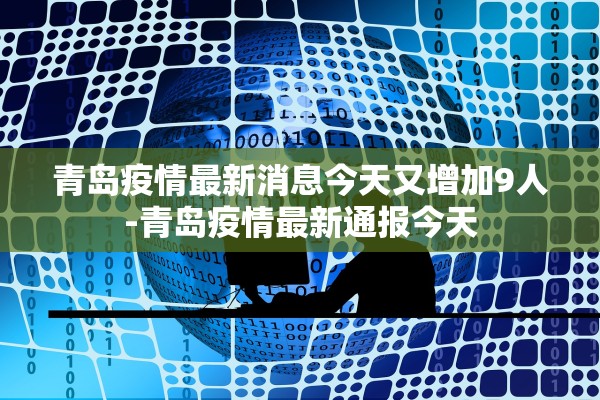 青岛疫情最新消息今天又增加9人-青岛疫情最新通报今天