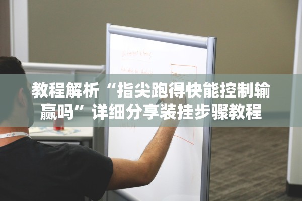 教程解析“指尖跑得快能控制输赢吗”详细分享装挂步骤教程