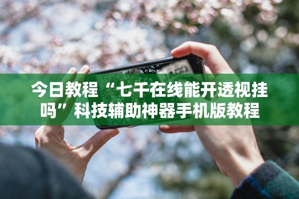 今日教程“七千在线能开透视挂吗	”科技辅助神器手机版教程