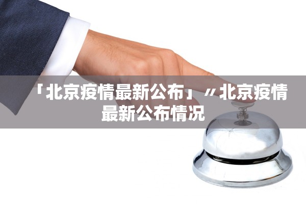 「北京疫情最新公布」〃北京疫情最新公布情况