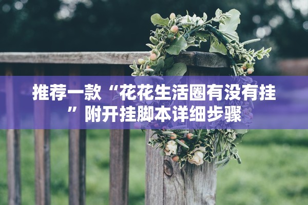 推荐一款“花花生活圈有没有挂”附开挂脚本详细步骤