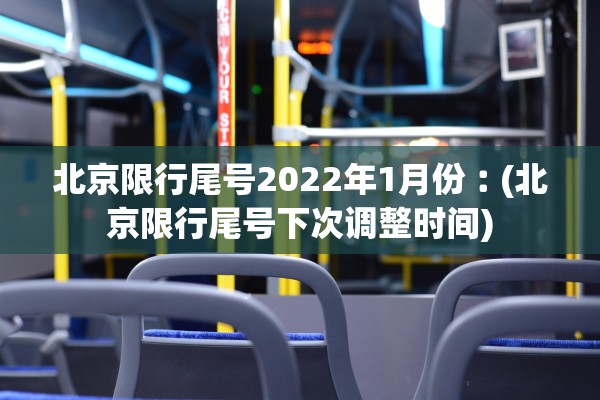 北京限行尾号2022年1月份︰(北京限行尾号下次调整时间)