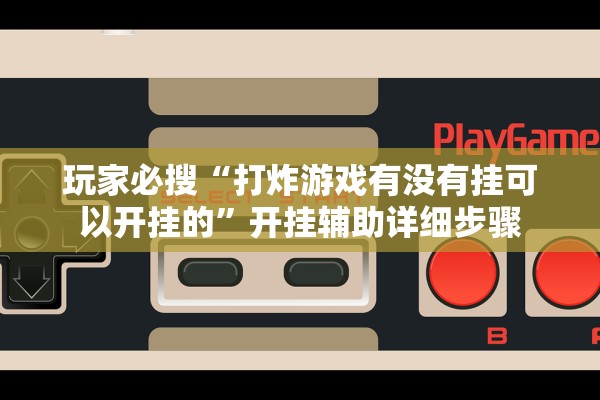 玩家必搜“打炸游戏有没有挂可以开挂的”开挂辅助详细步骤