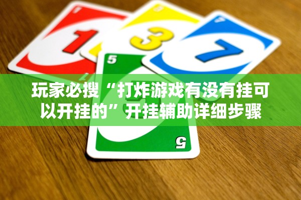 玩家必搜“打炸游戏有没有挂可以开挂的”开挂辅助详细步骤