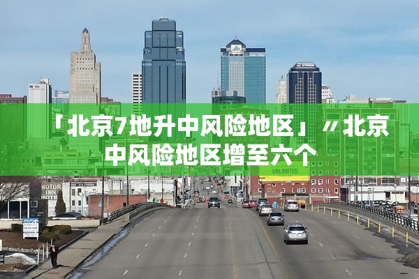 「北京7地升中风险地区」〃北京中风险地区增至六个
