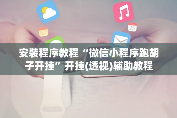 安装程序教程“微信小程序跑胡子开挂”开挂(透视)辅助教程