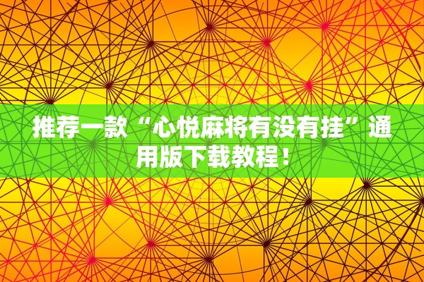 推荐一款“心悦麻将有没有挂”通用版下载教程！