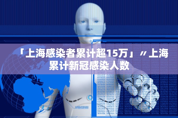 「上海感染者累计超15万」〃上海累计新冠感染人数