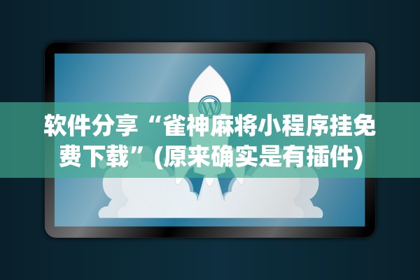 软件分享“雀神麻将小程序挂免费下载”(原来确实是有插件)