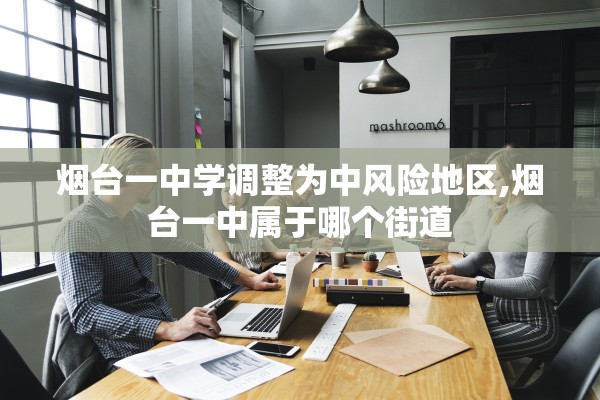 烟台一中学调整为中风险地区,烟台一中属于哪个街道