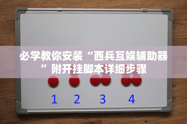 必学教你安装“西兵互娱辅助器	”附开挂脚本详细步骤