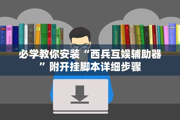 必学教你安装“西兵互娱辅助器	”附开挂脚本详细步骤