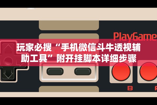 玩家必搜“手机微信斗牛透视辅助工具	”附开挂脚本详细步骤