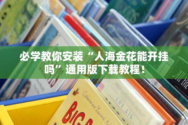 必学教你安装“人海金花能开挂吗”通用版下载教程！