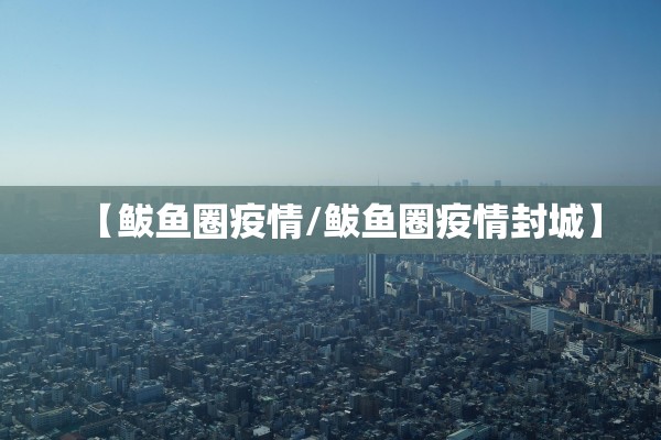 【鲅鱼圈疫情/鲅鱼圈疫情封城】