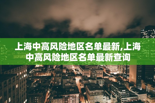上海中高风险地区名单最新,上海中高风险地区名单最新查询