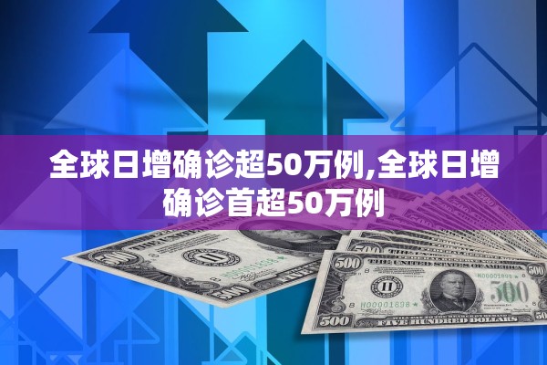 全球日增确诊超50万例,全球日增确诊首超50万例
