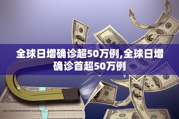 全球日增确诊超50万例,全球日增确诊首超50万例