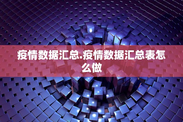 疫情数据汇总.疫情数据汇总表怎么做