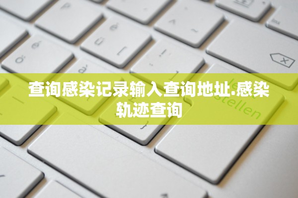 查询感染记录输入查询地址.感染轨迹查询