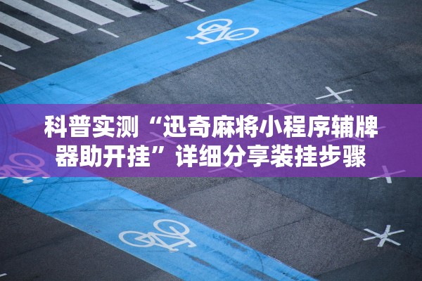 科普实测“迅奇麻将小程序辅牌器助开挂”详细分享装挂步骤