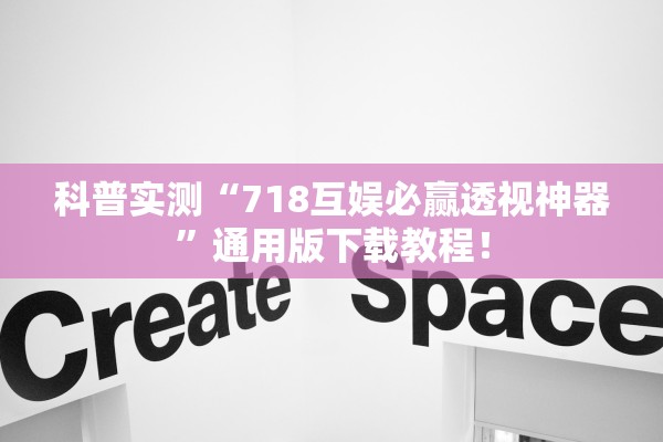 科普实测“718互娱必赢透视神器	”通用版下载教程！