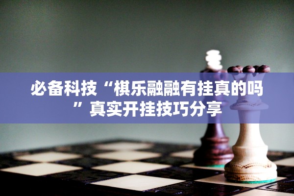 必备科技“棋乐融融有挂真的吗	”真实开挂技巧分享