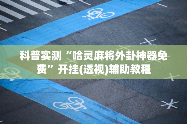 科普实测“哈灵麻将外卦神器免费	”开挂(透视)辅助教程