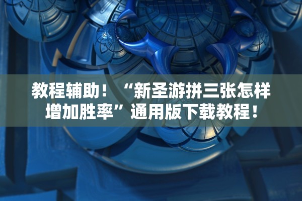 教程辅助！“新圣游拼三张怎样增加胜率	”通用版下载教程！