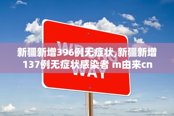 新疆新增396例无症状,新疆新增137例无症状感染者 m由来cn