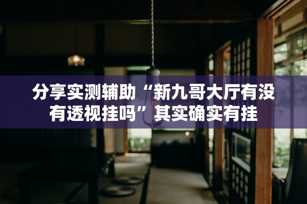 分享实测辅助“新九哥大厅有没有透视挂吗”其实确实有挂