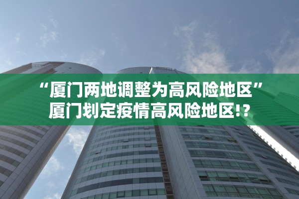 “厦门两地调整为高风险地区” 厦门划定疫情高风险地区!？