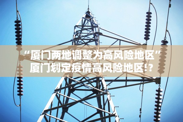 “厦门两地调整为高风险地区” 厦门划定疫情高风险地区!？