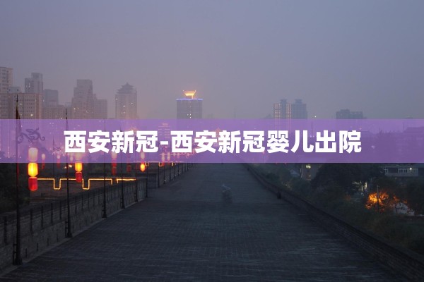 西安新冠-西安新冠婴儿出院